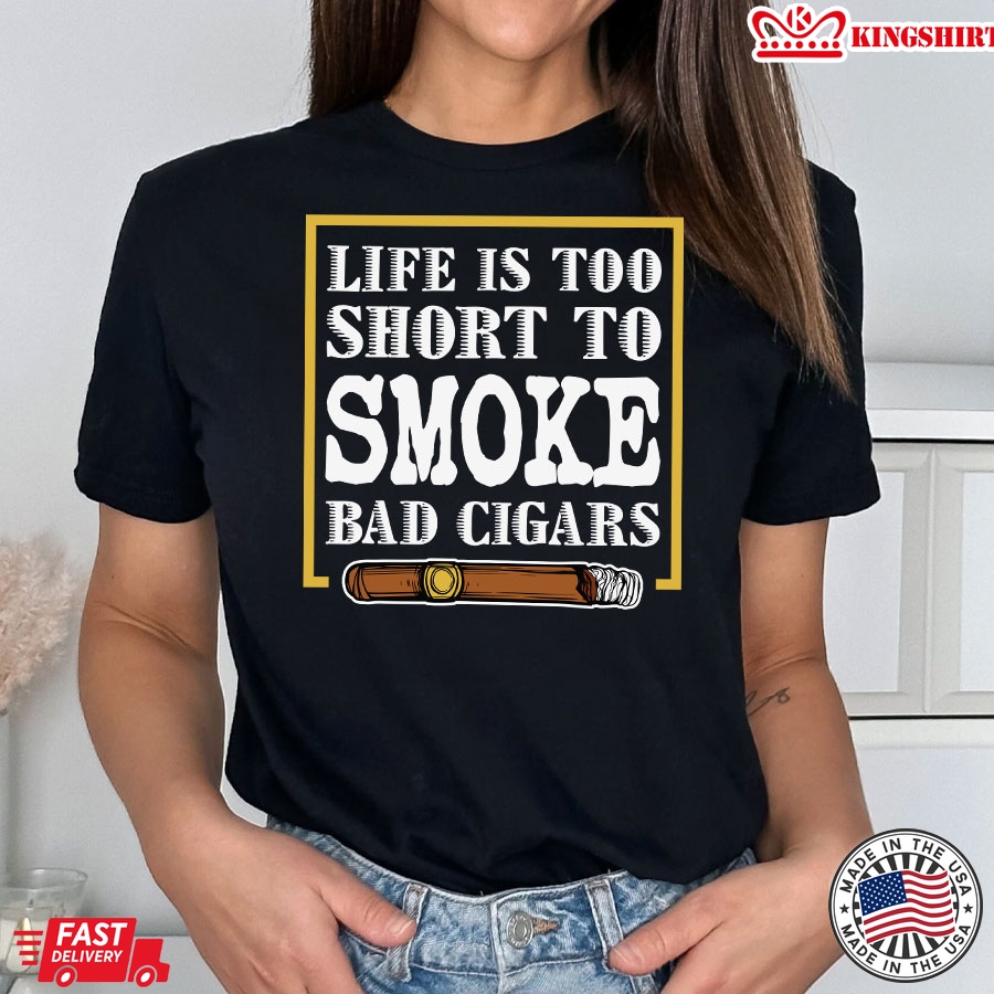 Life Is Too Short To Smoke Bad Cigars T-Shirt