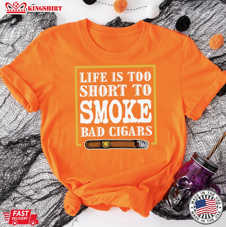 Life Is Too Short To Smoke Bad Cigars T-Shirt