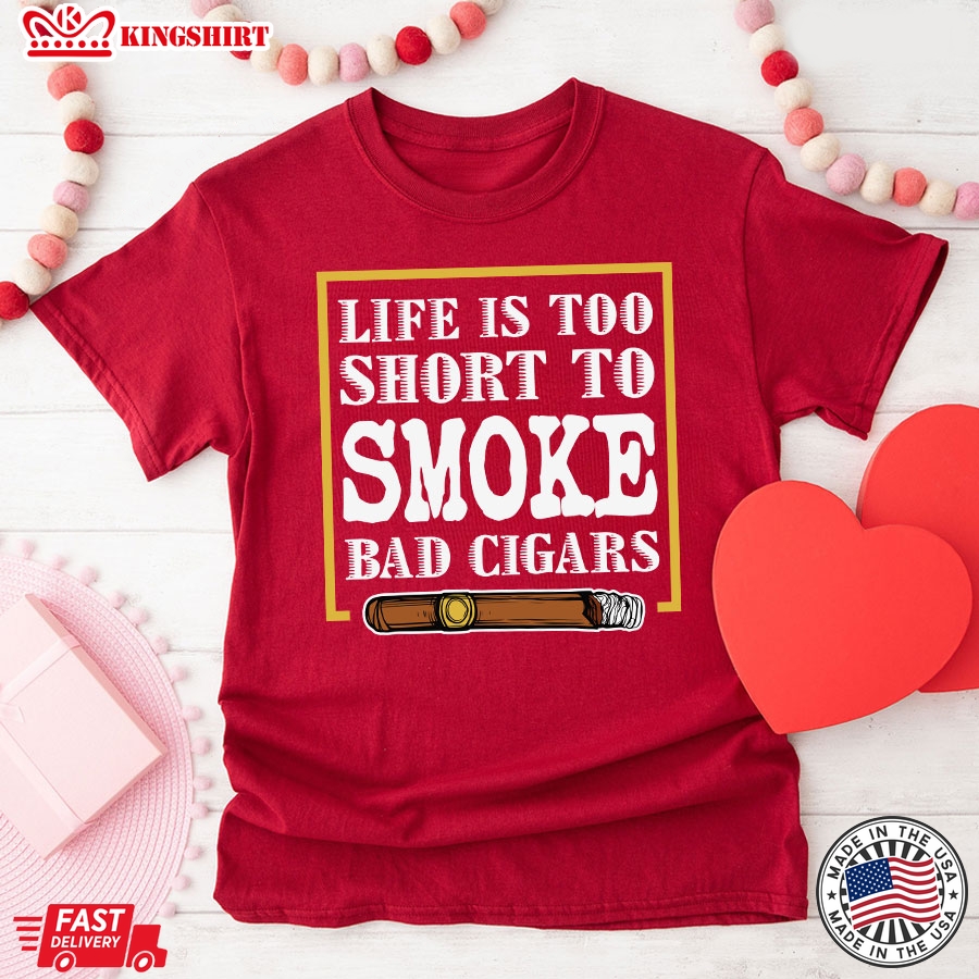 Life Is Too Short To Smoke Bad Cigars T-Shirt