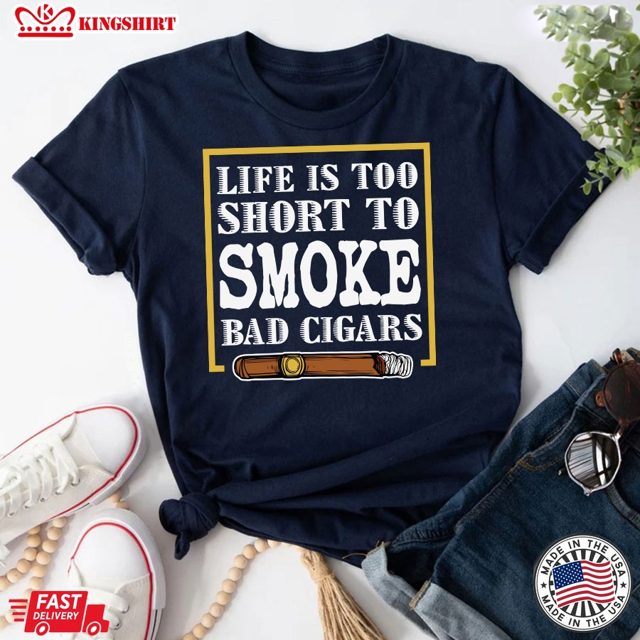 Life Is Too Short To Smoke Bad Cigars T-Shirt