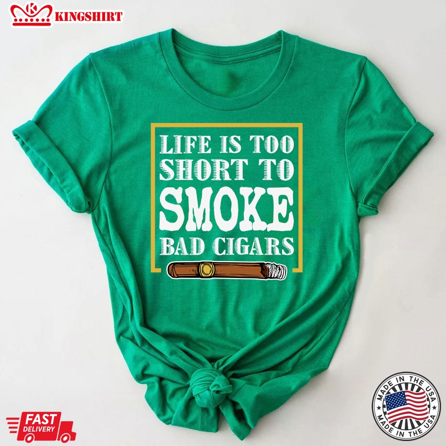 Life Is Too Short To Smoke Bad Cigars T-Shirt