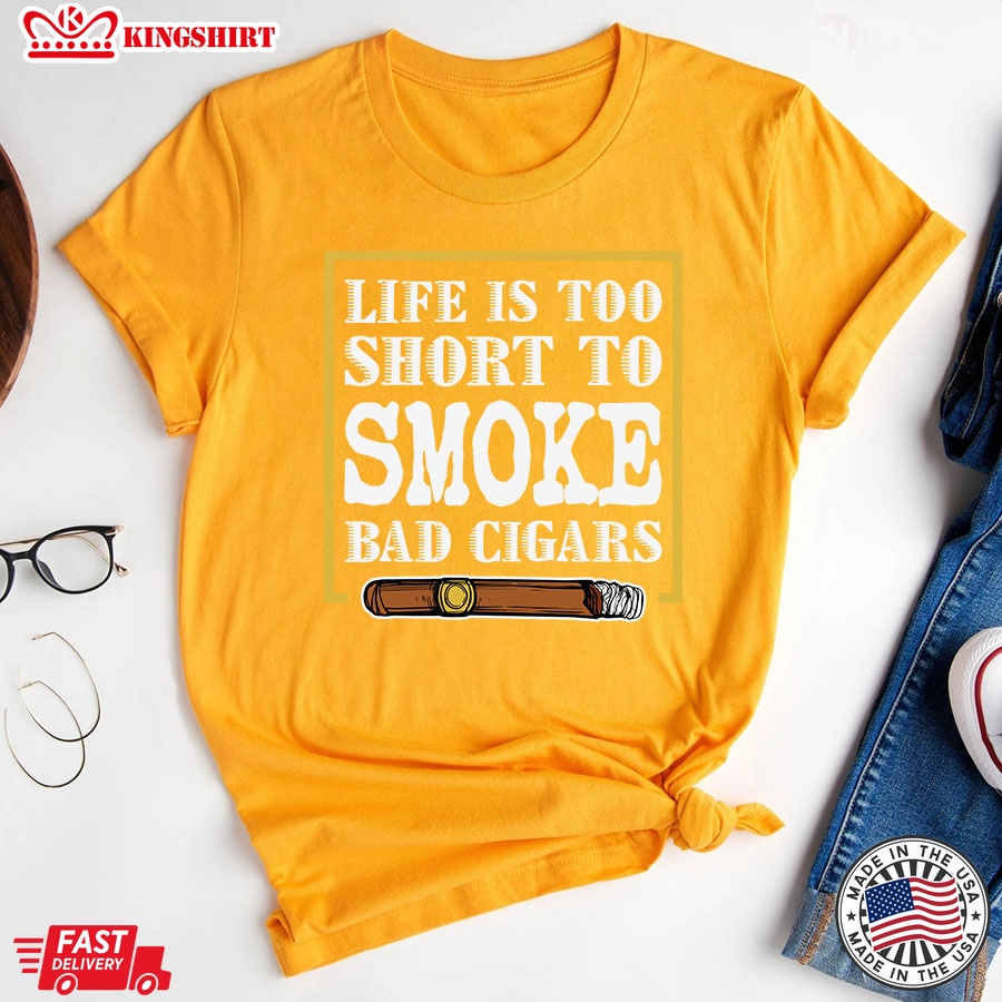 Life Is Too Short To Smoke Bad Cigars T-Shirt