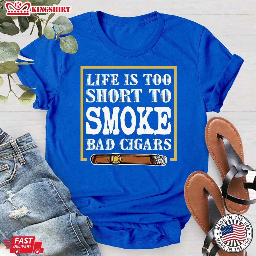 Life Is Too Short To Smoke Bad Cigars T-Shirt