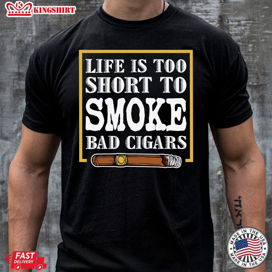 Life Is Too Short To Smoke Bad Cigars T-Shirt