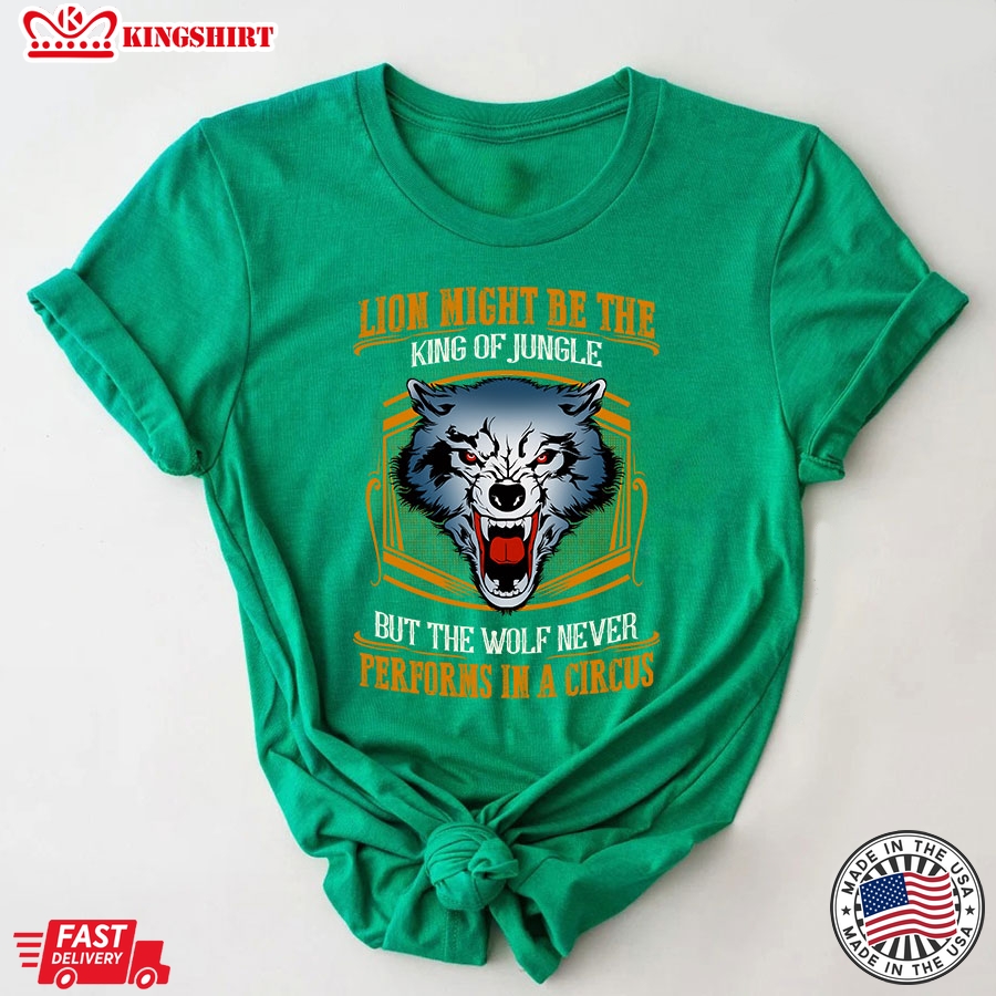 Lion May Be The King Of Jungle But The Wolf Never Performs In A Circus T-Shirt