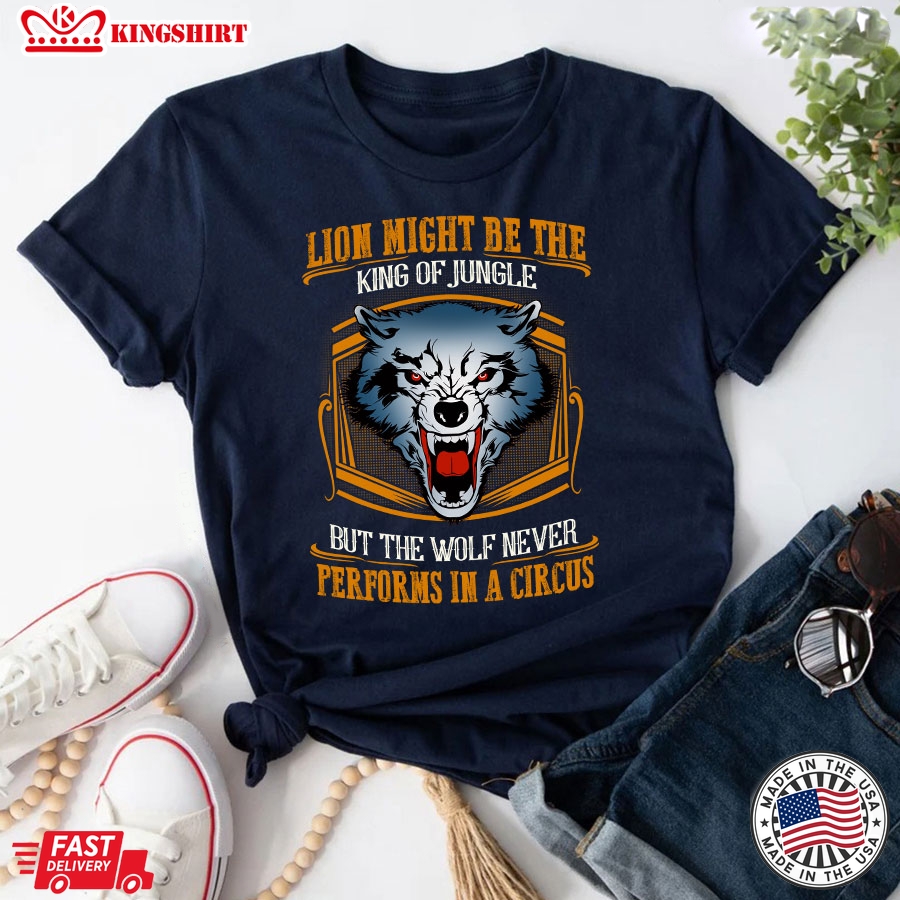 Lion May Be The King Of Jungle But The Wolf Never Performs In A Circus T-Shirt