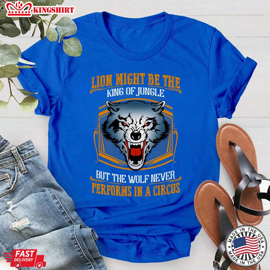 Lion May Be The King Of Jungle But The Wolf Never Performs In A Circus T-Shirt