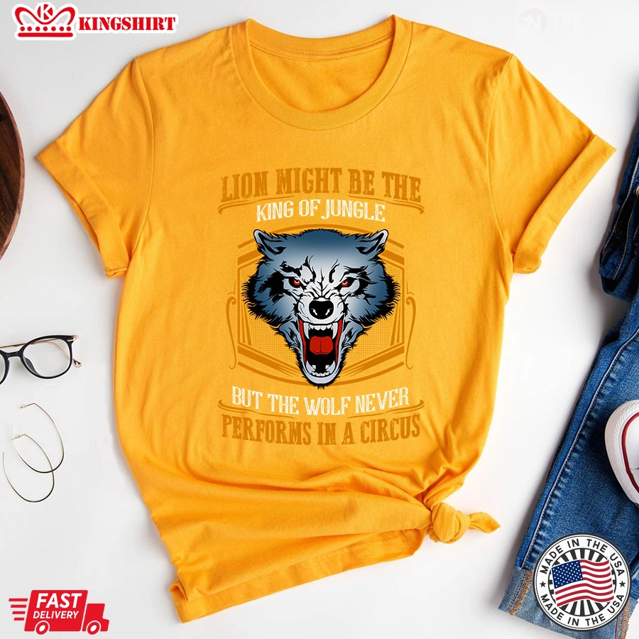 Lion May Be The King Of Jungle But The Wolf Never Performs In A Circus T-Shirt