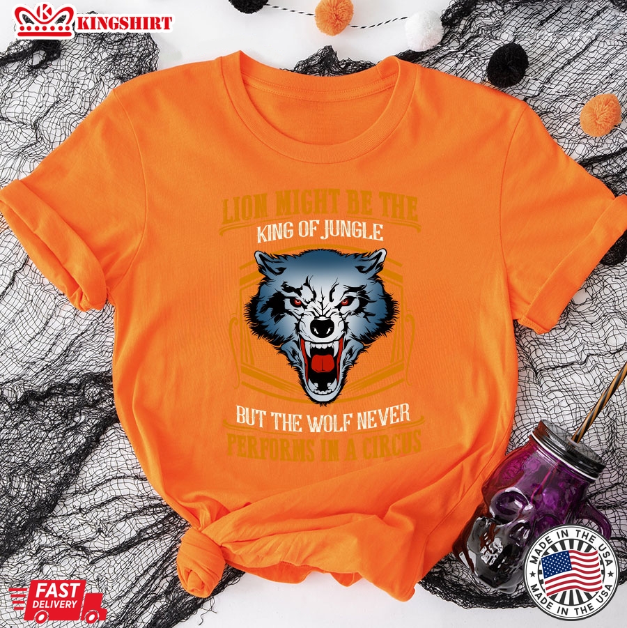 Lion May Be The King Of Jungle But The Wolf Never Performs In A Circus T-Shirt