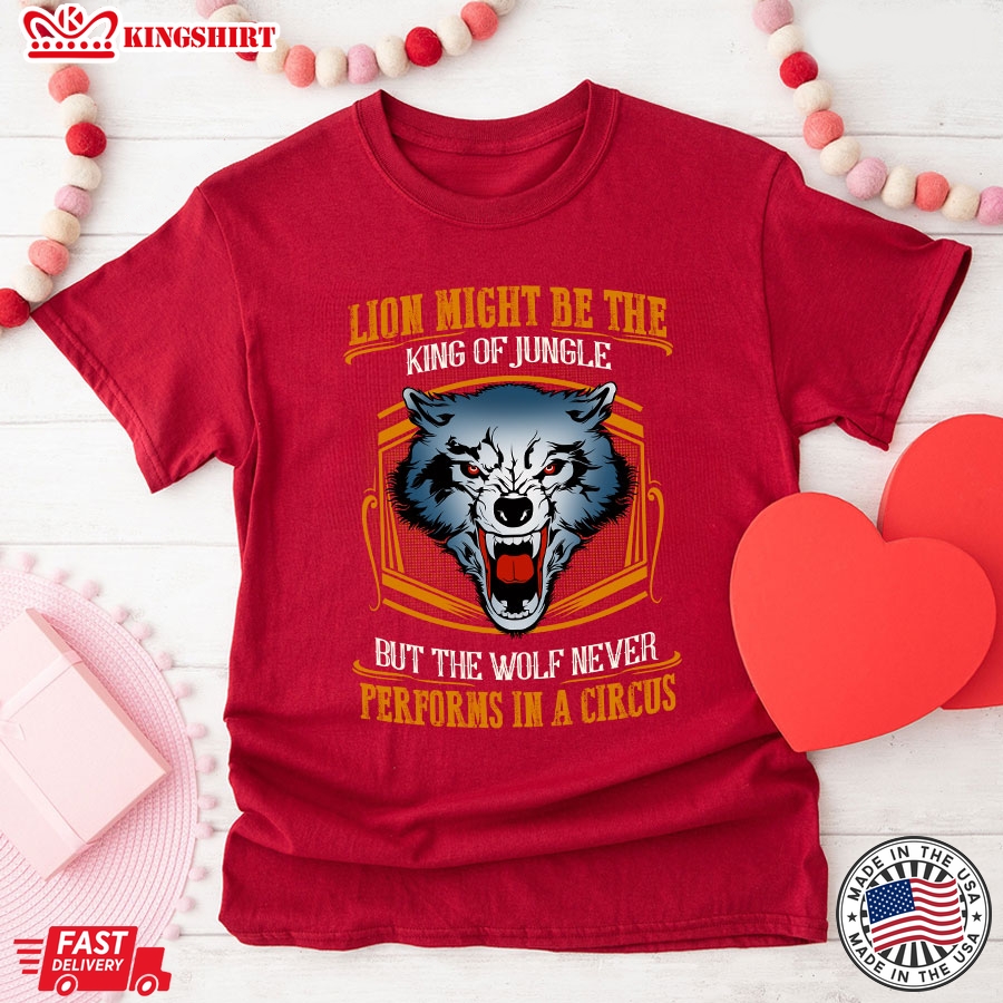 Lion May Be The King Of Jungle But The Wolf Never Performs In A Circus T-Shirt