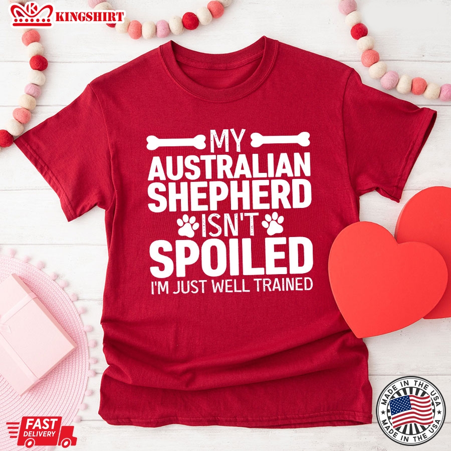 My Australian  Shepherd  Isnt Spoiled Im Just Well Trained For Dog Lover T-Shirt