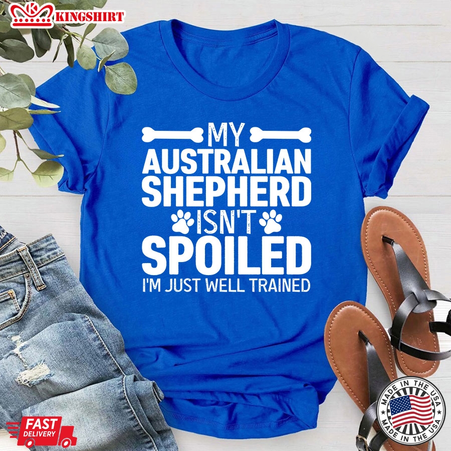 My Australian  Shepherd  Isnt Spoiled Im Just Well Trained For Dog Lover T-Shirt