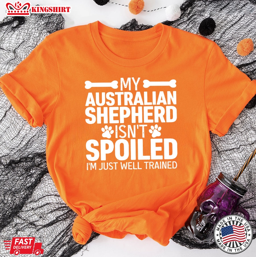 My Australian  Shepherd  Isnt Spoiled Im Just Well Trained For Dog Lover T-Shirt