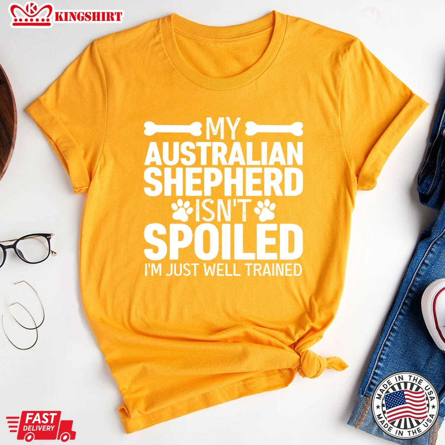 My Australian  Shepherd  Isnt Spoiled Im Just Well Trained For Dog Lover T-Shirt