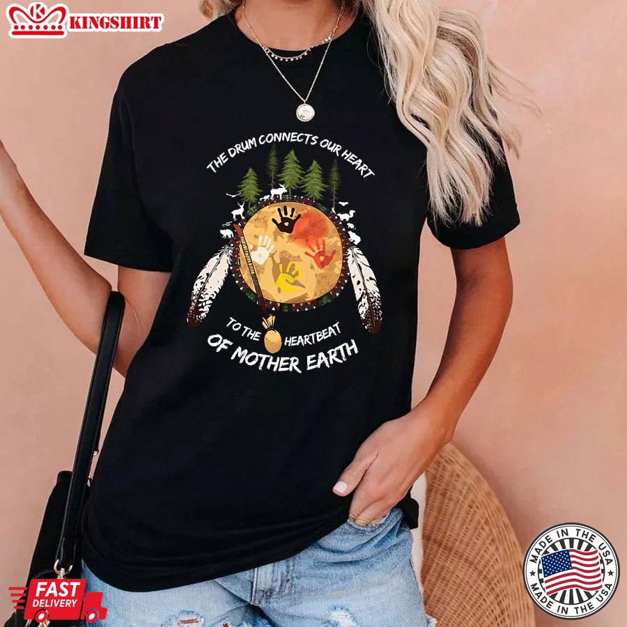 Native American The Drum Connects Our Heart To The Heartbeat Of Mother Earth T-Shirt