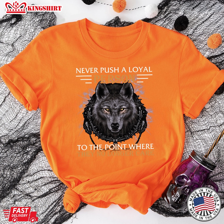 Never Push A Loyal Person To The Point Where They No Longer Care Wolf T-Shirt