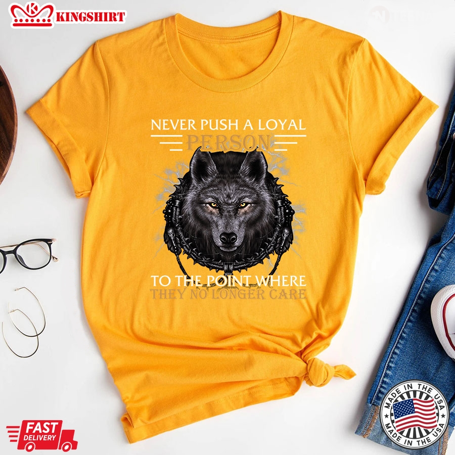 Never Push A Loyal Person To The Point Where They No Longer Care Wolf T-Shirt