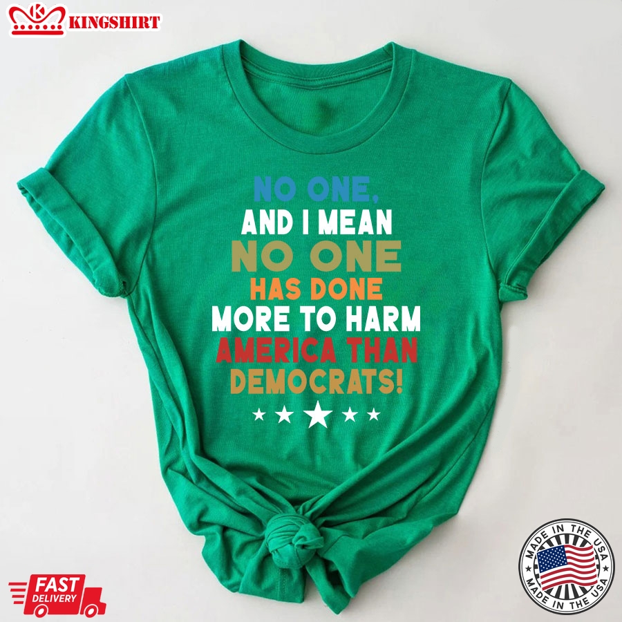 No One And I Mean No One Has Done More To Harm America Than Democrats T-Shirt