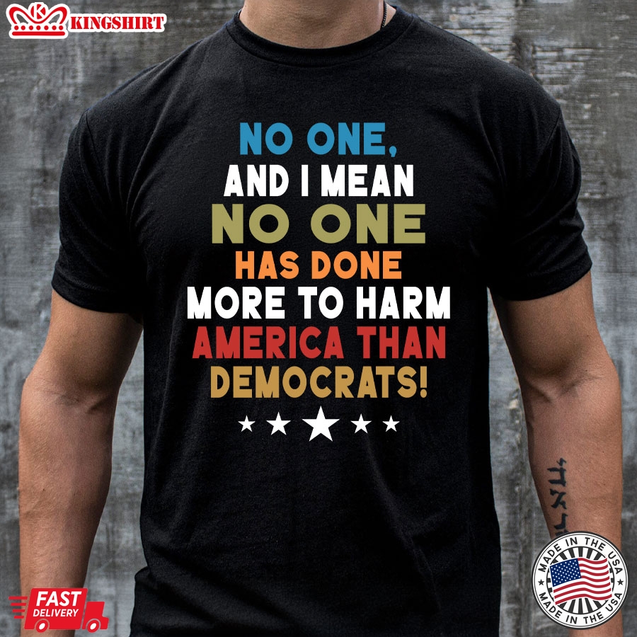 No One And I Mean No One Has Done More To Harm America Than Democrats T-Shirt