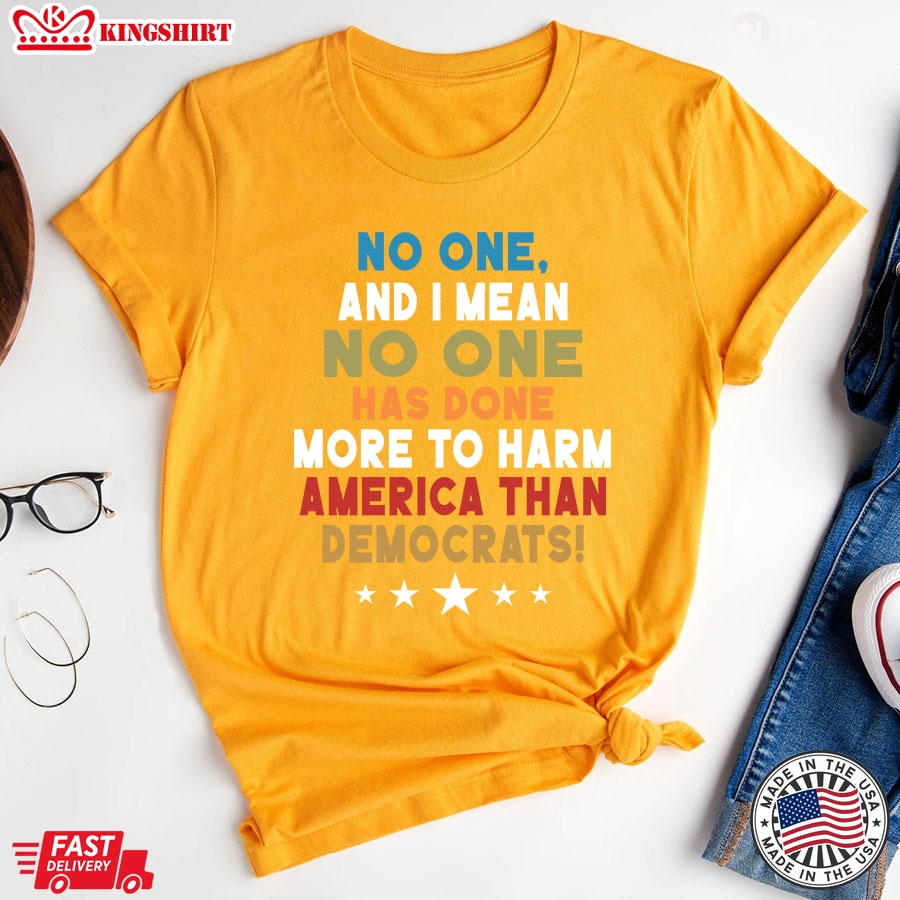 No One And I Mean No One Has Done More To Harm America Than Democrats T-Shirt