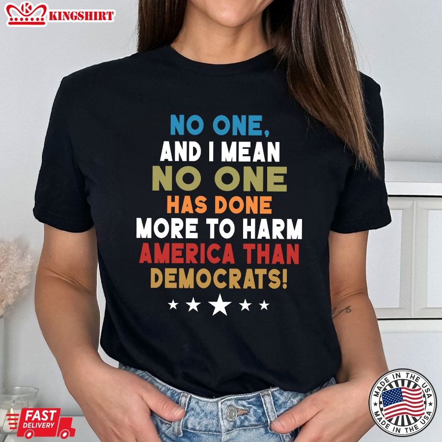 No One And I Mean No One Has Done More To Harm America Than Democrats T-Shirt