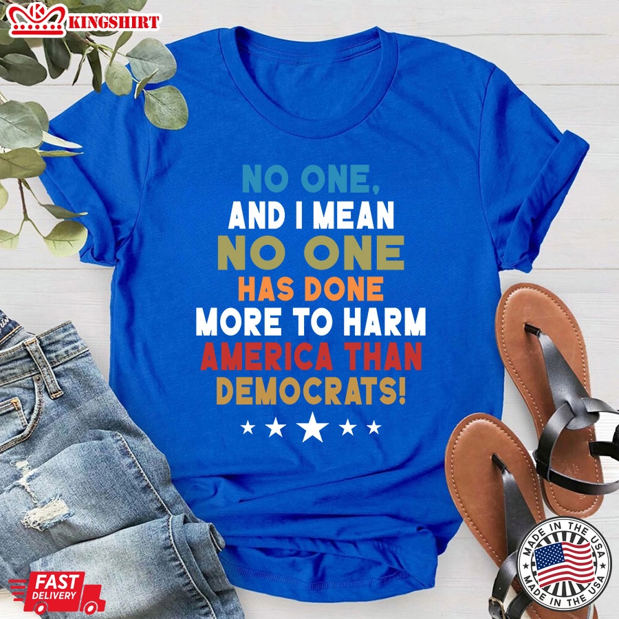 No One And I Mean No One Has Done More To Harm America Than Democrats T-Shirt