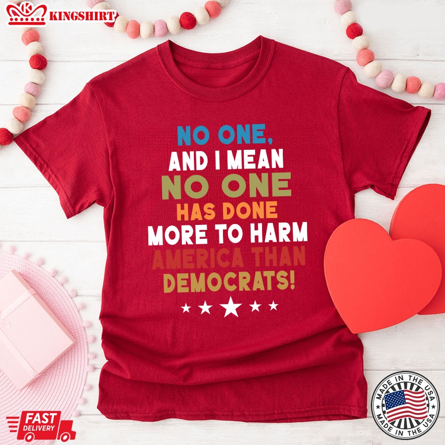 No One And I Mean No One Has Done More To Harm America Than Democrats T-Shirt