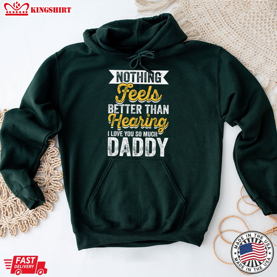 Nothing Feels Better Than Hearing I Love You So Much Daddy Hoodie