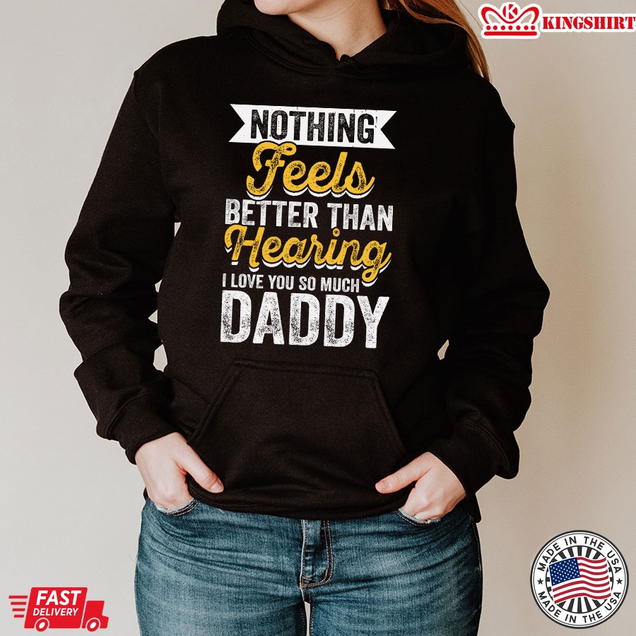 Nothing Feels Better Than Hearing I Love You So Much Daddy Hoodie