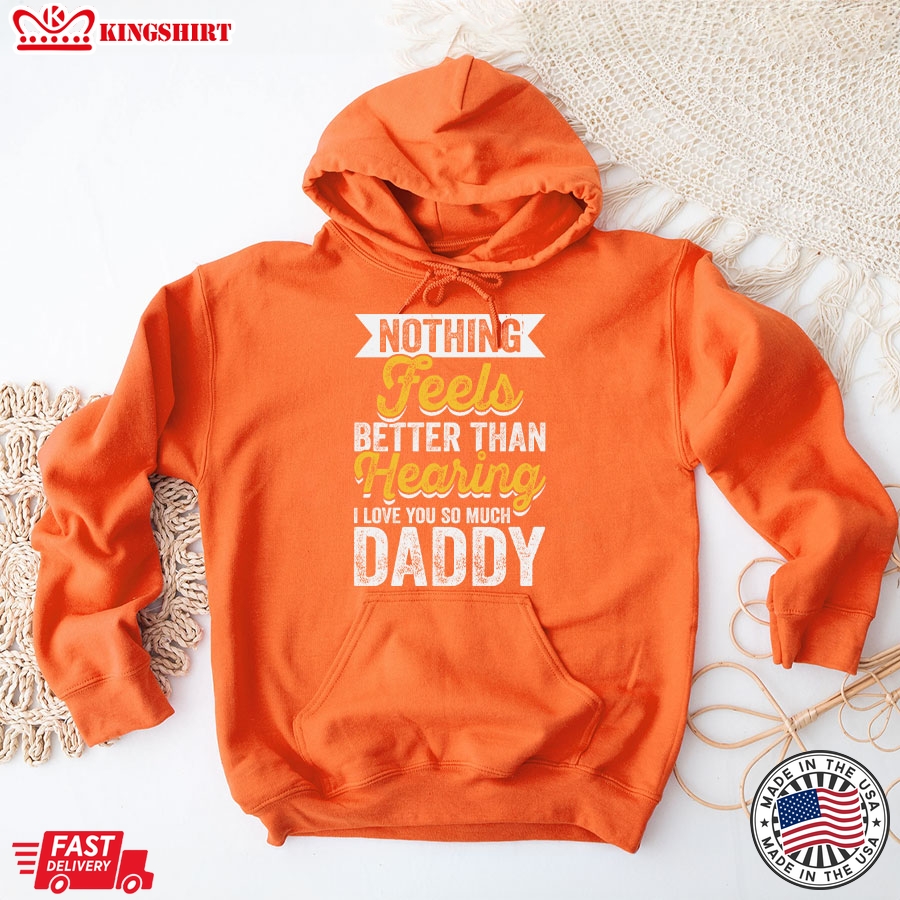 Nothing Feels Better Than Hearing I Love You So Much Daddy Hoodie