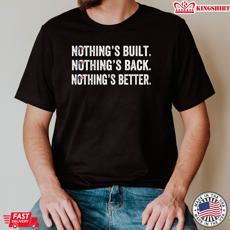 Nothing's Bult Nothing's Back Nothing's Better Anti Democrats T-Shirt