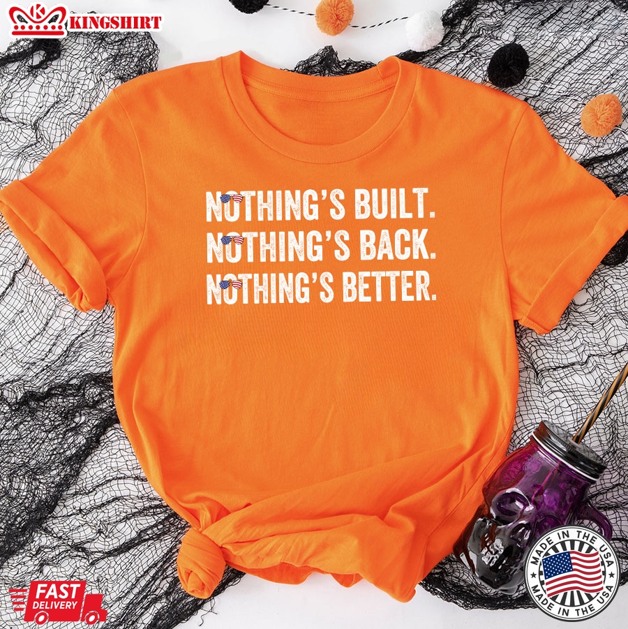 Nothing's Bult Nothing's Back Nothing's Better Anti Democrats T-Shirt