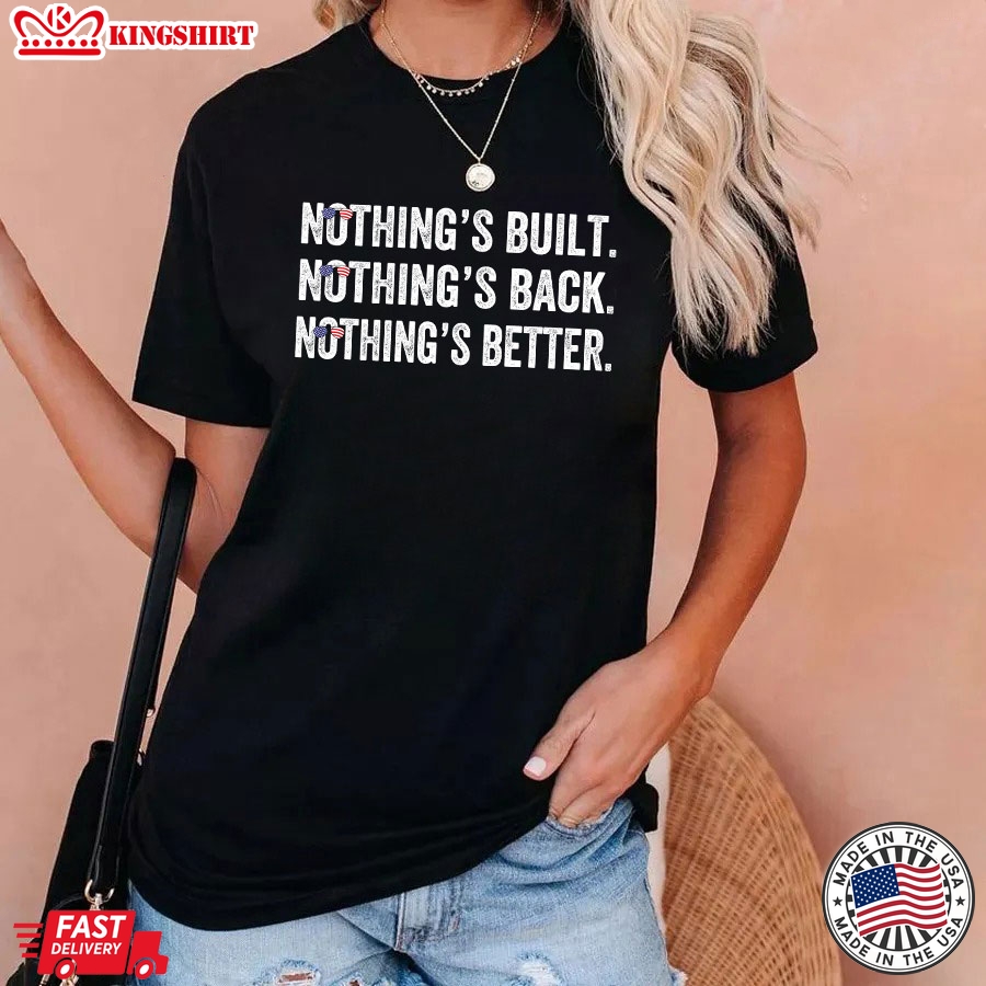 Nothing's Bult Nothing's Back Nothing's Better Anti Democrats T-Shirt