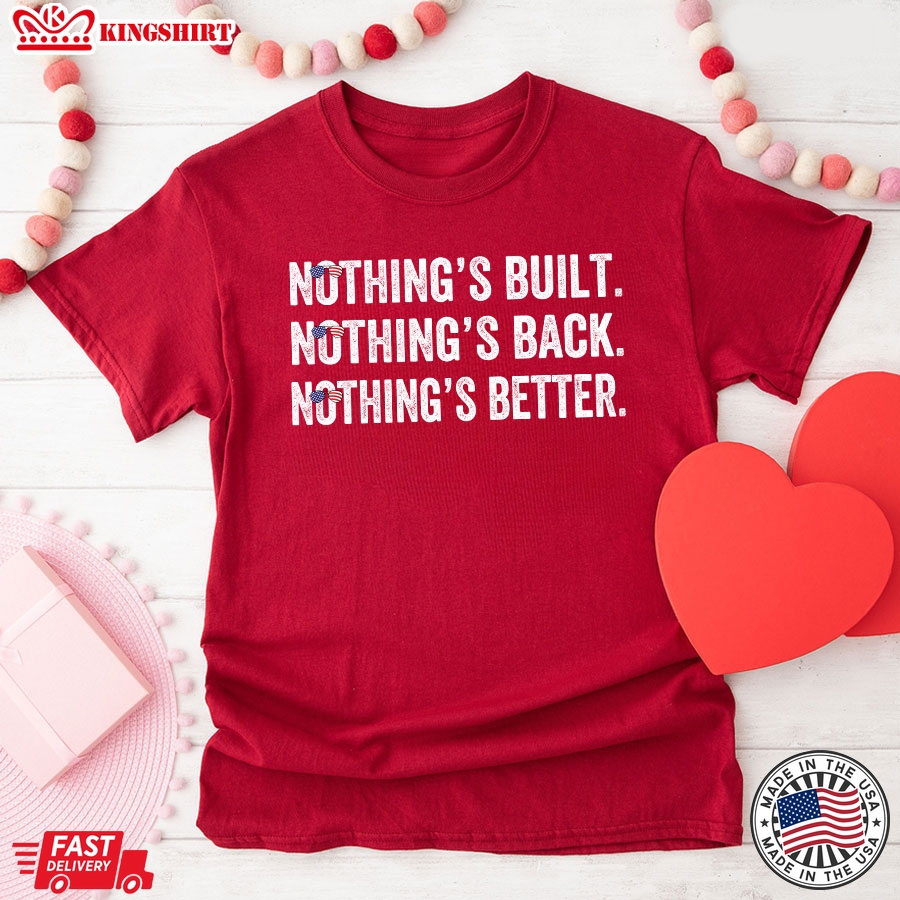 Nothing's Bult Nothing's Back Nothing's Better Anti Democrats T-Shirt