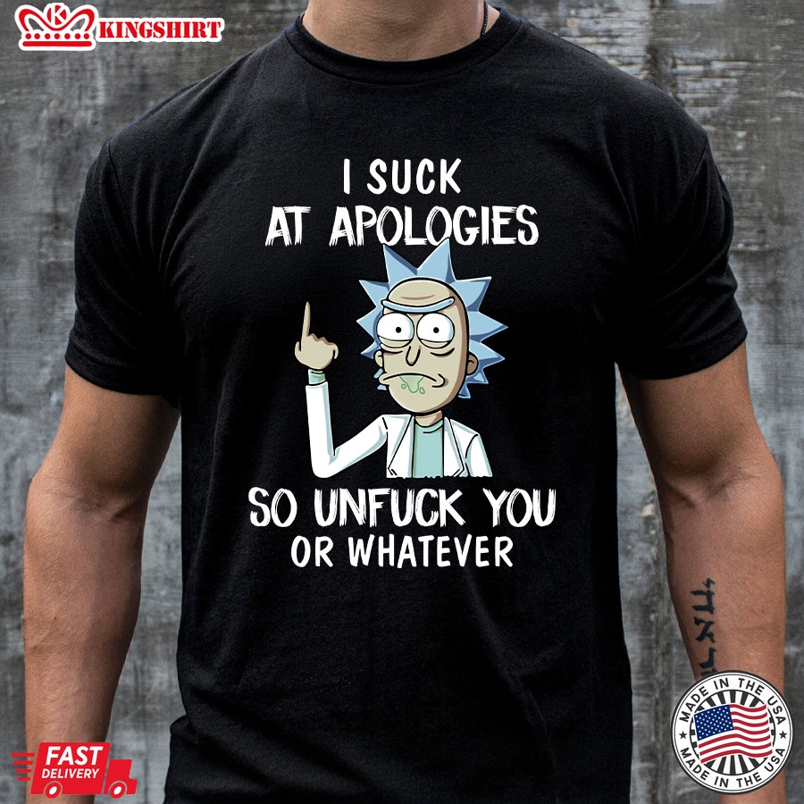 Rick Sanchez I Suck At Apologies So Unfuck You Or Whatever T-Shirt