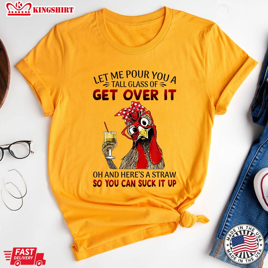 Rooster Let Me Pour You A Tall Glass Of Get Over It Oh And Here's A Straw So You Can Suck It Up T-Shirt