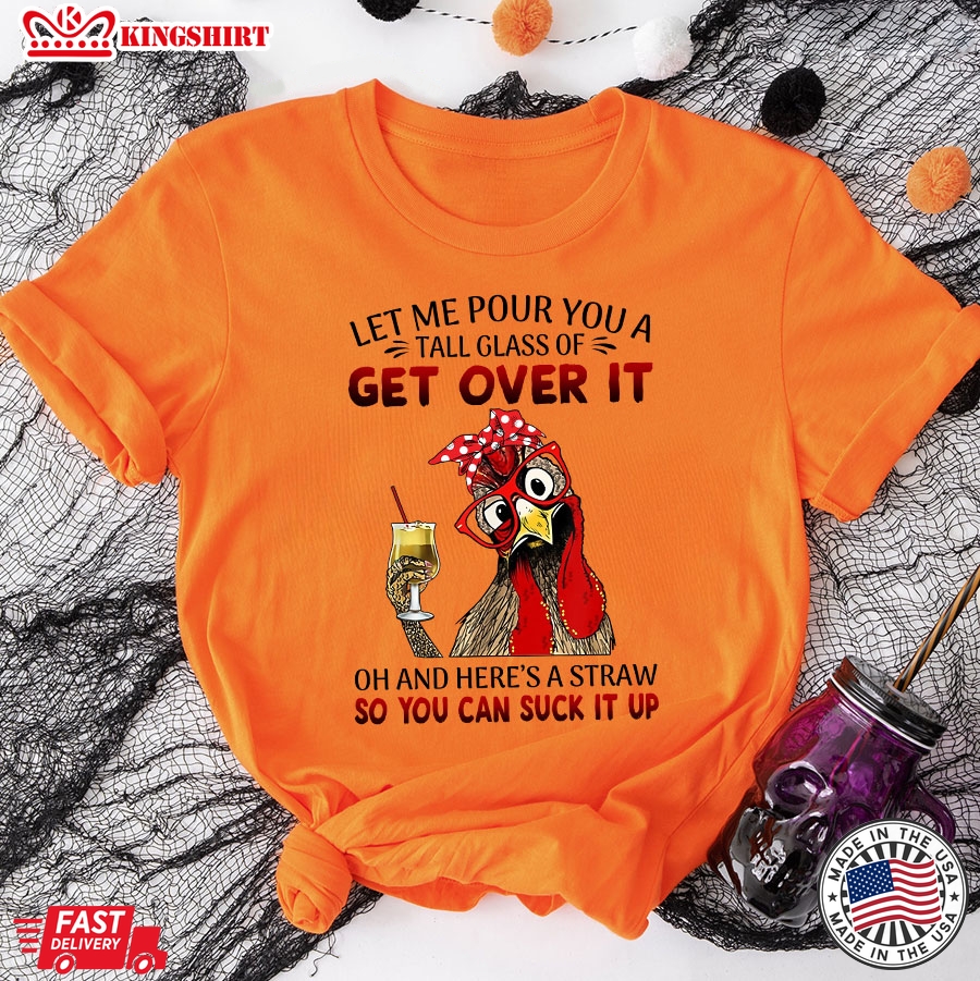 Rooster Let Me Pour You A Tall Glass Of Get Over It Oh And Here's A Straw So You Can Suck It Up T-Shirt