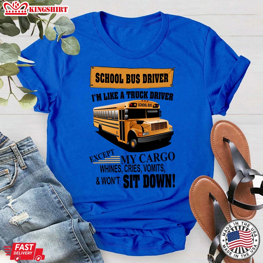 School Bus Driver I'm Like A Truck Driver Except My Cargo Whines Cries Vomits & Won't Sit Down T-Shirt