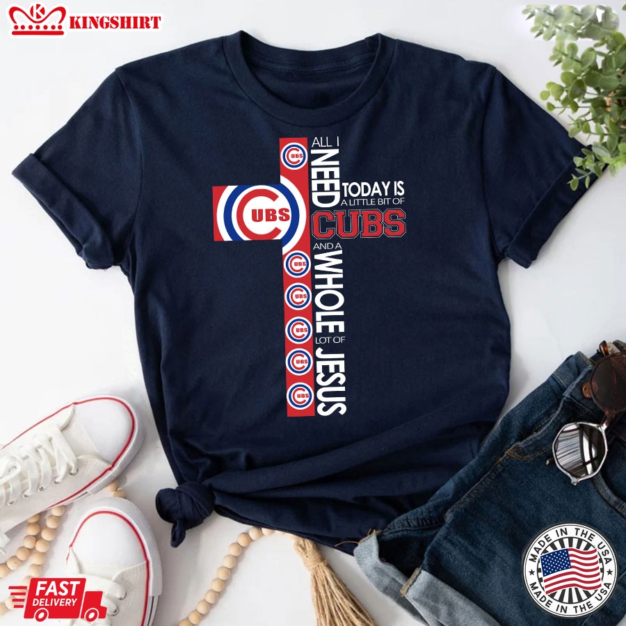 The Cross All I Need Today Is A Little Bit Of Chicago Cubs And A Whole Lot Of Jesus T-Shirt