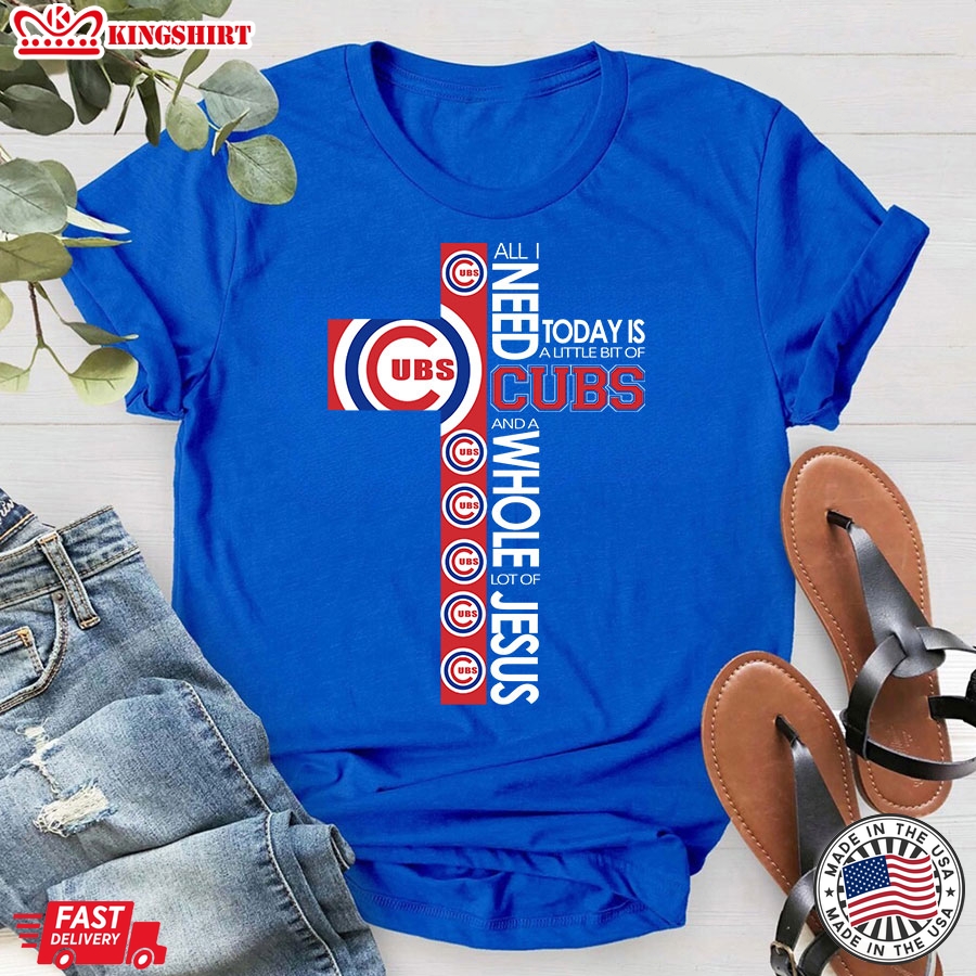 The Cross All I Need Today Is A Little Bit Of Chicago Cubs And A Whole Lot Of Jesus T-Shirt