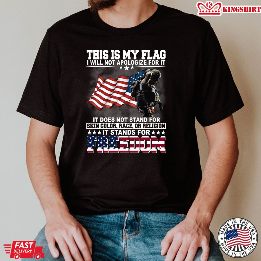 This Is My Flag I Will Not Apologize For It It Does Not Stand For Skin Color Race Or Religion It Stands For Freedom Veteran T-Shirt