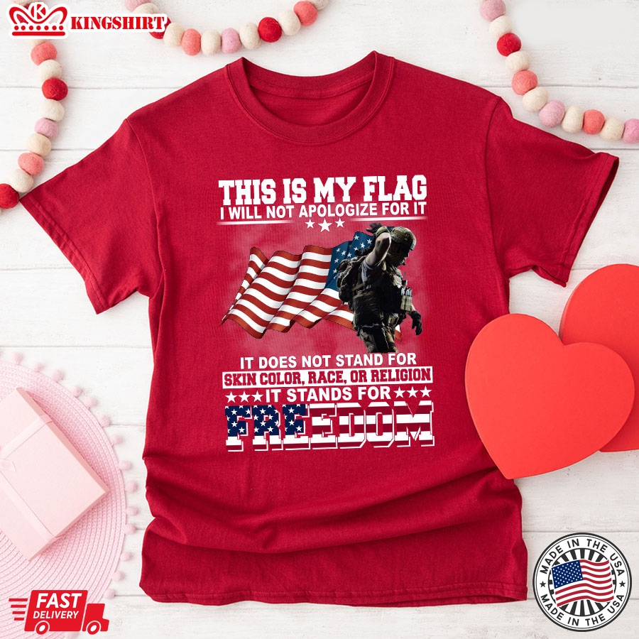 This Is My Flag I Will Not Apologize For It It Does Not Stand For Skin Color Race Or Religion It Stands For Freedom Veteran T-Shirt