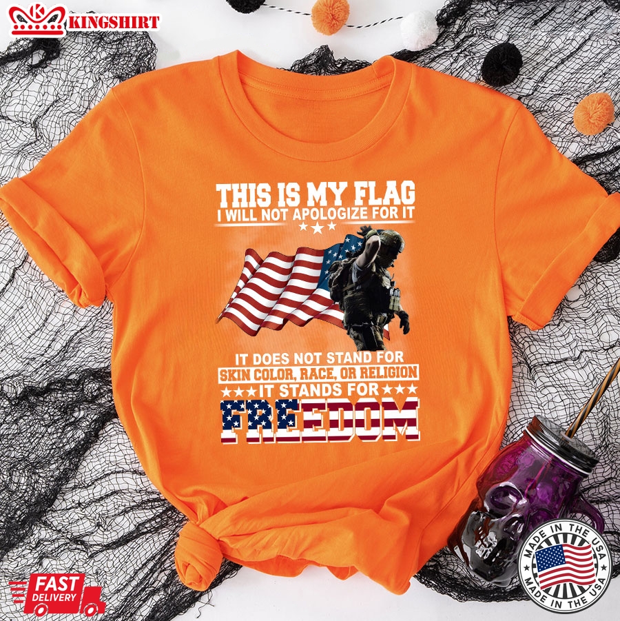 This Is My Flag I Will Not Apologize For It It Does Not Stand For Skin Color Race Or Religion It Stands For Freedom Veteran T-Shirt