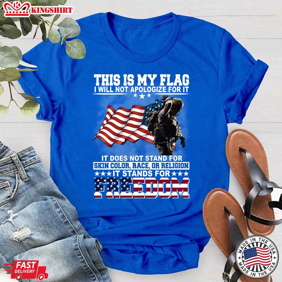 This Is My Flag I Will Not Apologize For It It Does Not Stand For Skin Color Race Or Religion It Stands For Freedom Veteran T-Shirt