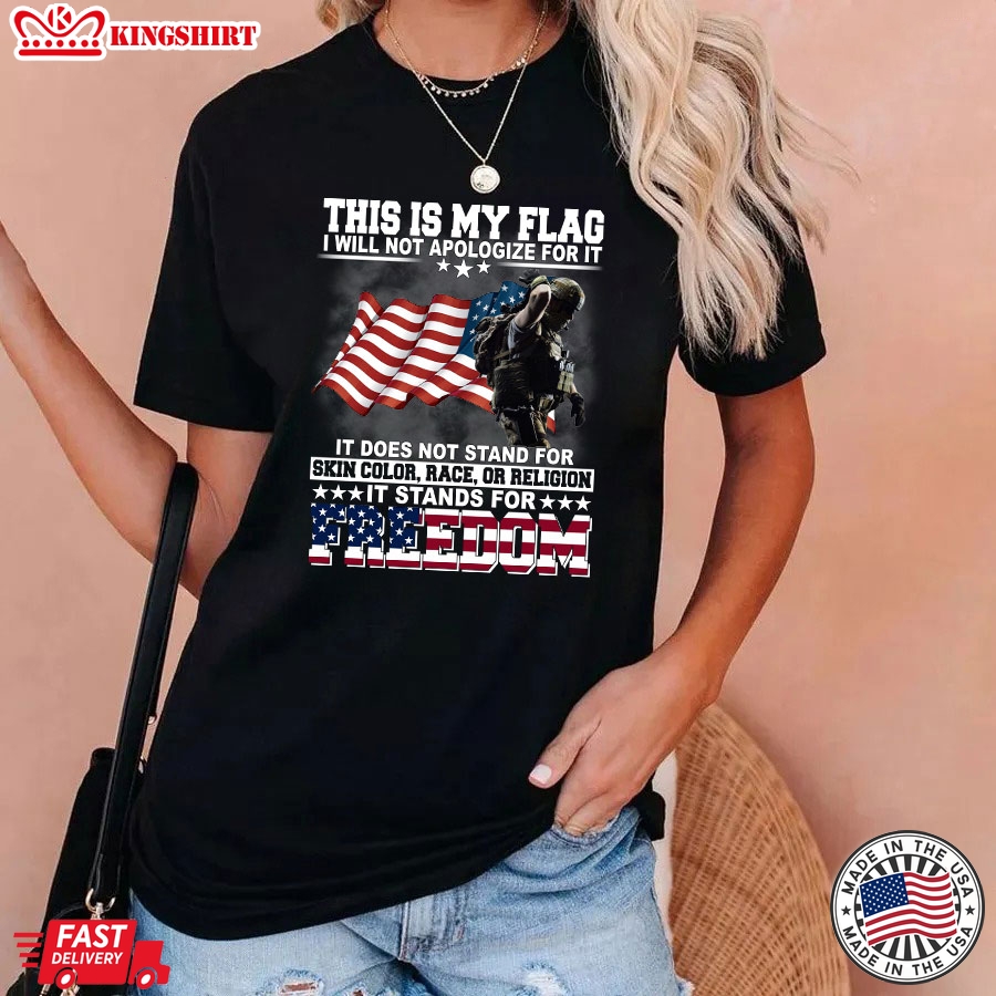 This Is My Flag I Will Not Apologize For It It Does Not Stand For Skin Color Race Or Religion It Stands For Freedom Veteran T-Shirt