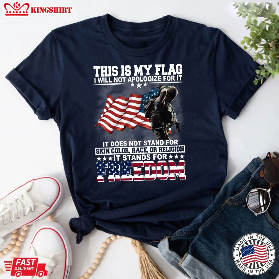 This Is My Flag I Will Not Apologize For It It Does Not Stand For Skin Color Race Or Religion It Stands For Freedom Veteran T-Shirt