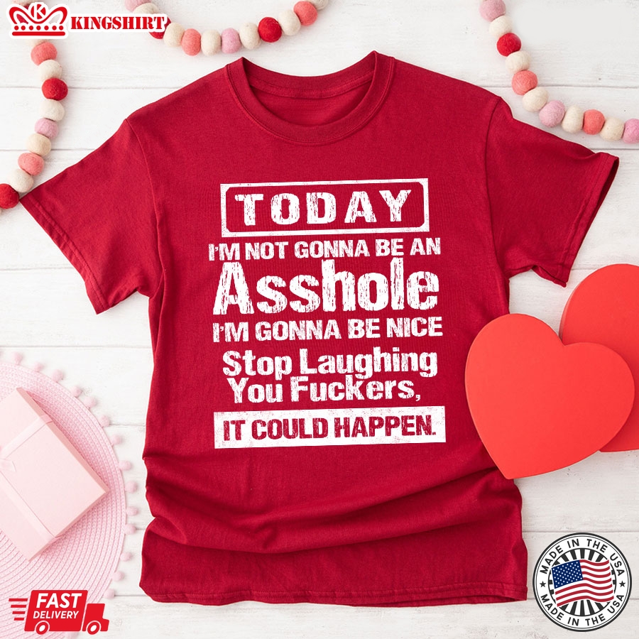 Today I'm Not Gonna Be An Asshole I'm Gonna Be Nice Stop Laughing You Fuckers It Could Happy T-Shirt