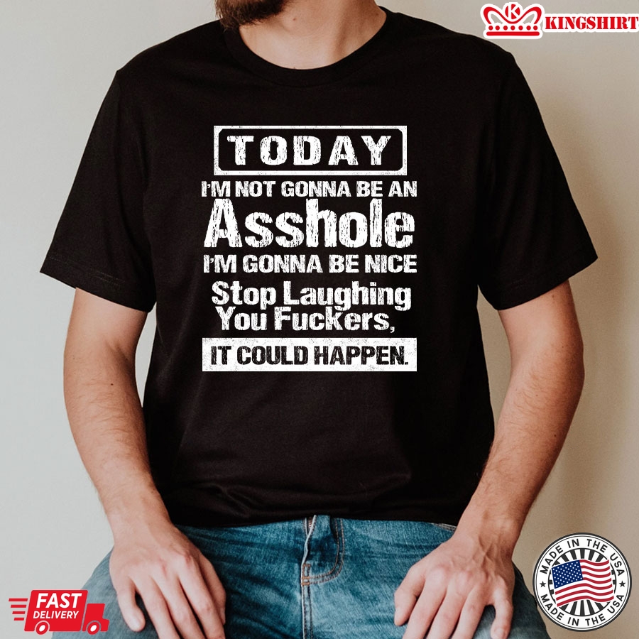 Today I'm Not Gonna Be An Asshole I'm Gonna Be Nice Stop Laughing You Fuckers It Could Happy T-Shirt