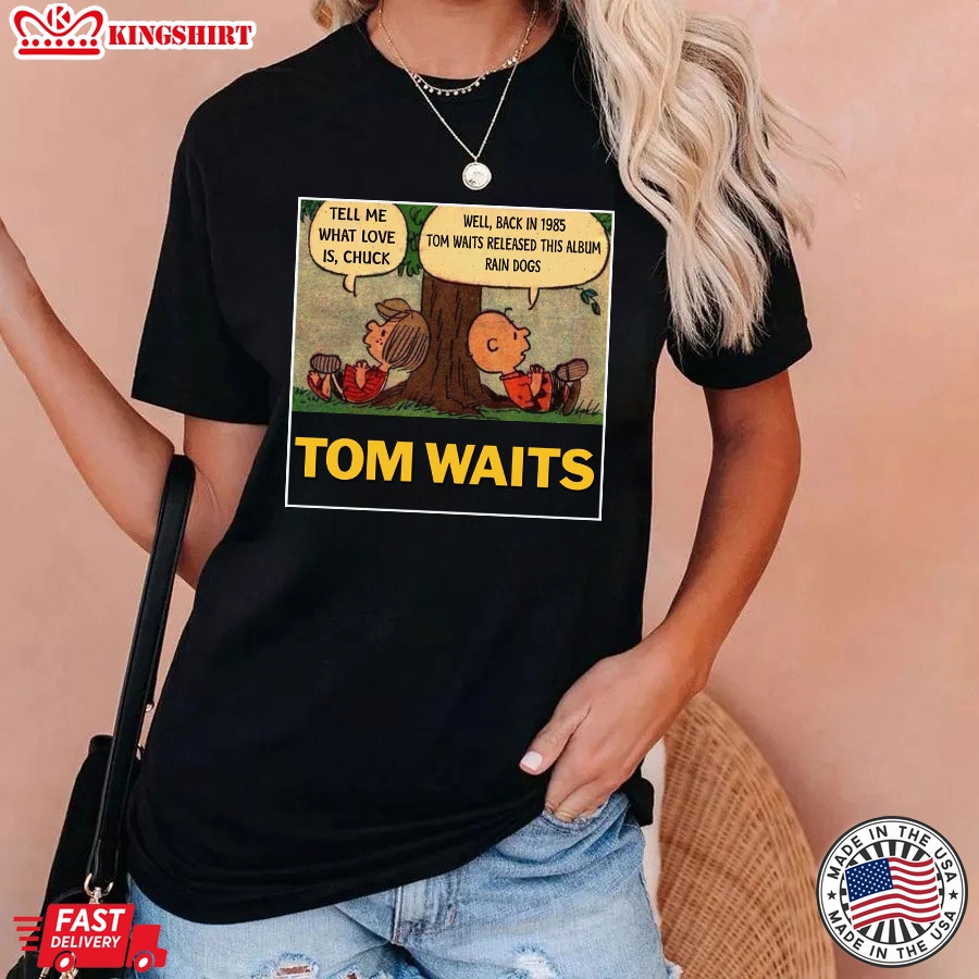 Tom Waits Tell Me What Love Is Chuck Back In 1895 Tom Waits Released This Album Rain Dogs T-Shirt