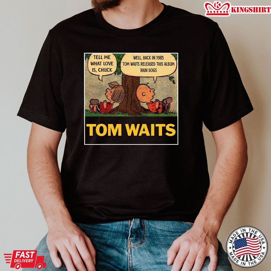 Tom Waits Tell Me What Love Is Chuck Back In 1895 Tom Waits Released This Album Rain Dogs T-Shirt